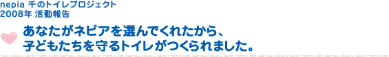 nepia 千のトイレプロジェクト 2008年活動報告 あなたがネピアを選んでくれたから、子どもたちを守るトイレがつくられました。