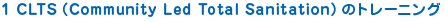 1 CLTS(Community Led Total Sanitation) のトレーニング