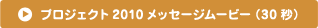 プロジェクト2010メッセージムービ−（30秒）