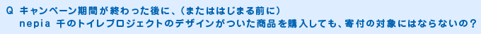 キャンペーン期間が終わった後に、（またははじまる前に）nepia 千のトイレプロジェクトのデザインがついた商品を購入しても、寄付の対象にはならないの？