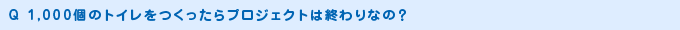 1,000個のトイレをつくったらプロジェクトは終わりなの？