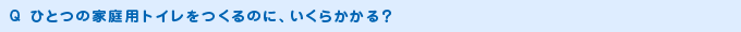 ひとつの家庭用トイレをつくるのに、いくらかかる？