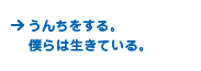 うんちをする。 僕らは生きている。