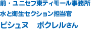 前・ユニセフ東ティモール事務所 水と衛生セクション担当官 ビシュヌ　ポクレルさん 