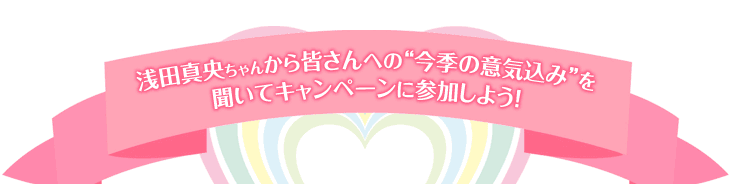 浅田真央ちゃんから皆さまへの“今季の意気込み”を聞いてキャンペーンに参加しよう！