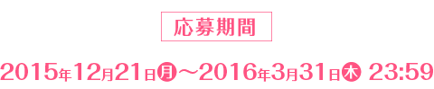 応募期間 2015年12月21日(月)～2016年3月31日(木)23:59