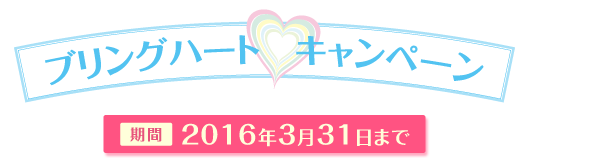 ブリングハートキャンペーン　期間2016年3月31日まで