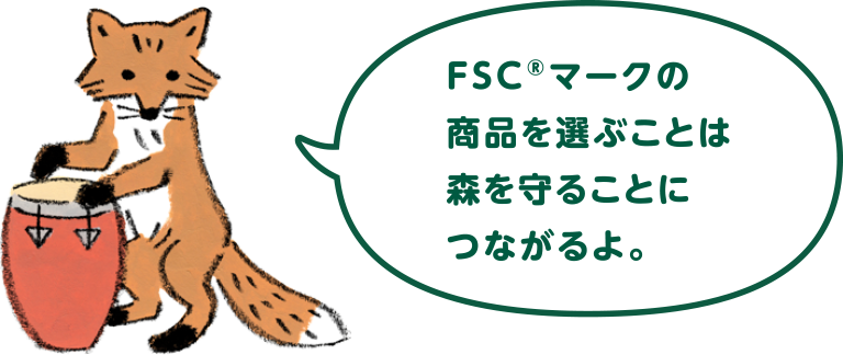 FSC®マークの商品を選ぶことは森を守ることにつながるよ。