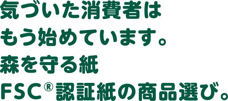 気づいた消費者はもう始めています。森を守る紙 FSC®認証紙の商品選び。