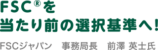 気づいた消費者はもう始めています。森を守る紙 FSC®認証紙の商品選び。