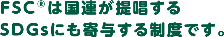 FSC®は国連が提唱するSDGsにも寄与する制度です。