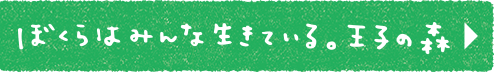 ぼくらはみんな生きている。王子の森