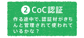 2.CoC認証　作る途中で、認証材がきちんと管理されて使われているかな？
