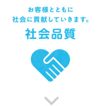 社会品質 お客様とともに社会に貢献していきます。