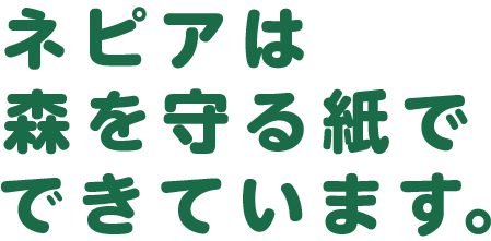 ネピアは森を守る紙でできています。
