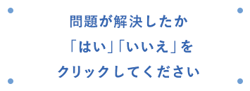 問題が解決したか「はい」「いいえ」をクリックしてください